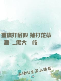 重度打屁股 抽打花蒂筆趣閣